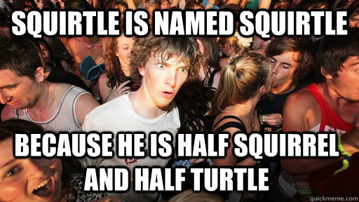 Squirtle is named squirtle because he is half squirrel and half turtle - Squirtle is named squirtle because he is half squirrel and half turtle  Sudden Clarity Clarence