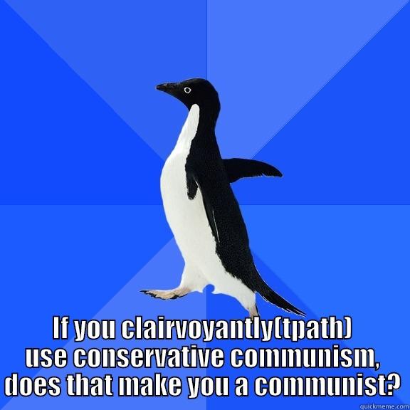  IF YOU CLAIRVOYANTLY(TPATH) USE CONSERVATIVE COMMUNISM, DOES THAT MAKE YOU A COMMUNIST? Socially Awkward Penguin