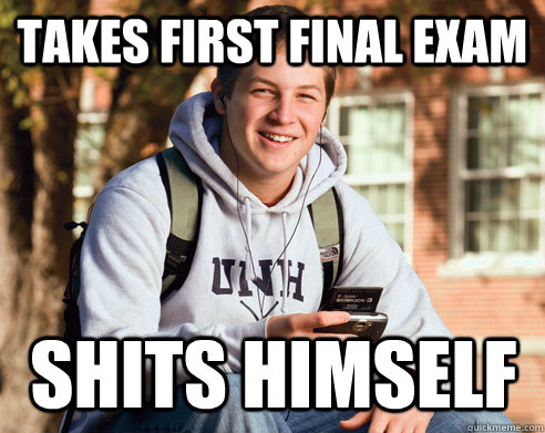 Takes first final exam Shits himself  College Freshman