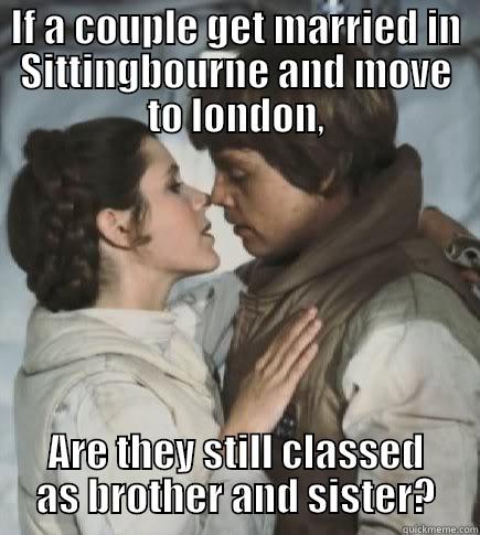 IF A COUPLE GET MARRIED IN SITTINGBOURNE AND MOVE TO LONDON, ARE THEY STILL CLASSED AS BROTHER AND SISTER? Incest win