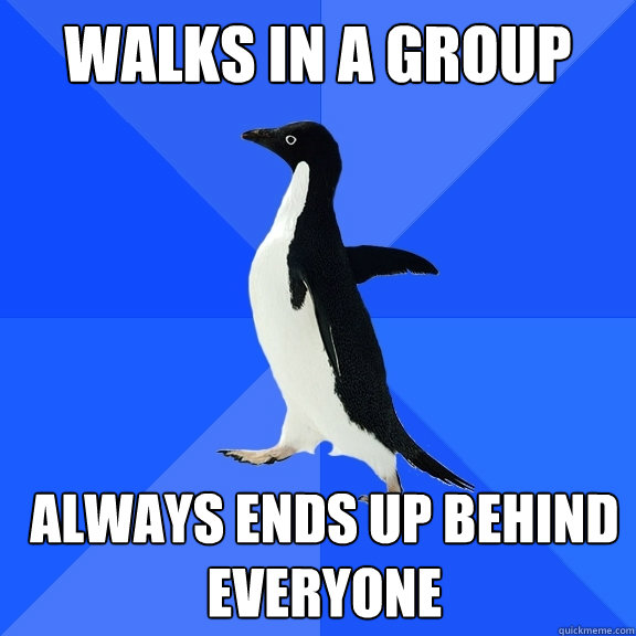 Walks in a group always ends up behind everyone   Socially Awkward Penguin