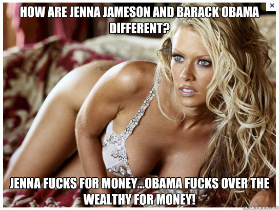 how are jenna jameson and barack obama different? Jenna fucks for money...obama fucks over the wealthy for money!  Jenna Jamesson for Romney