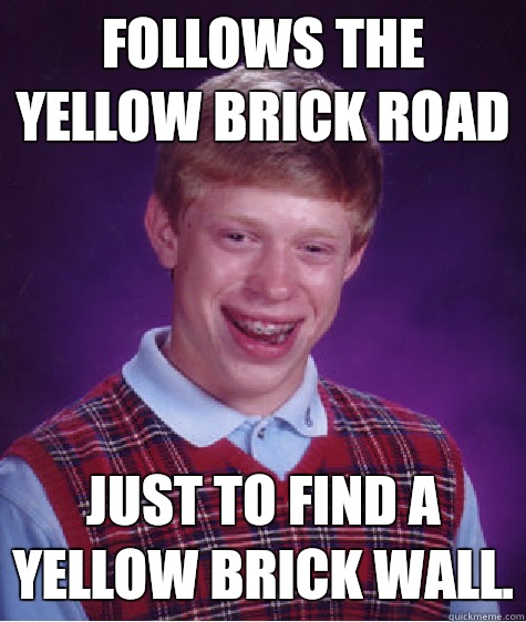 Follows the yellow brick road Just to find a yellow brick wall.  Bad Luck Brian
