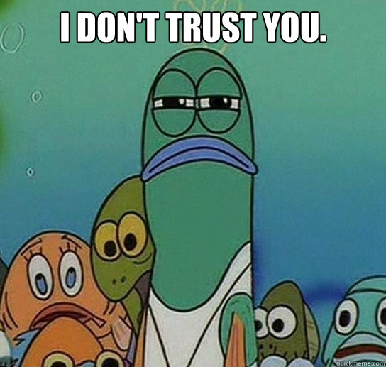 I don't trust you.

   Serious fish SpongeBob