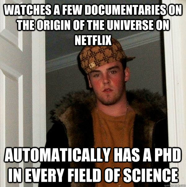 watches a few documentaries on the origin of the universe on netflix automatically has a phd in every field of science  Scumbag Steve