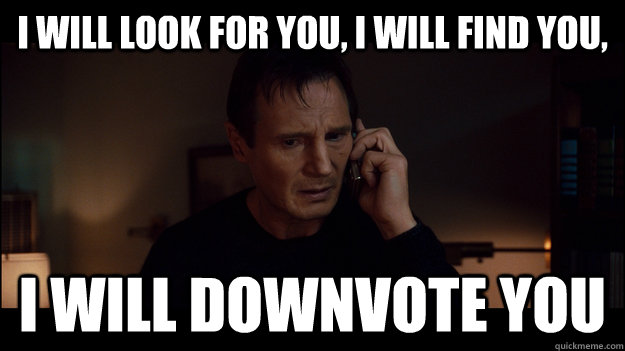 i will look for you, i will find you, i will downvote you - i will look for you, i will find you, i will downvote you  Misc