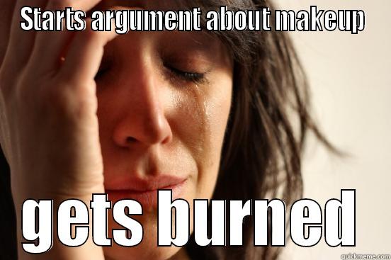 STARTS ARGUMENT ABOUT MAKEUP GETS BURNED First World Problems