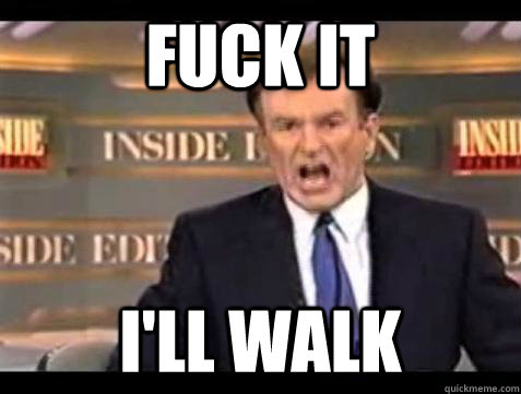 Fuck it I'll walk - Fuck it I'll walk  Bill OReilly Fuck It