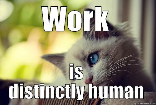 WORK IS DISTINCTLY HUMAN First World Problems Cat