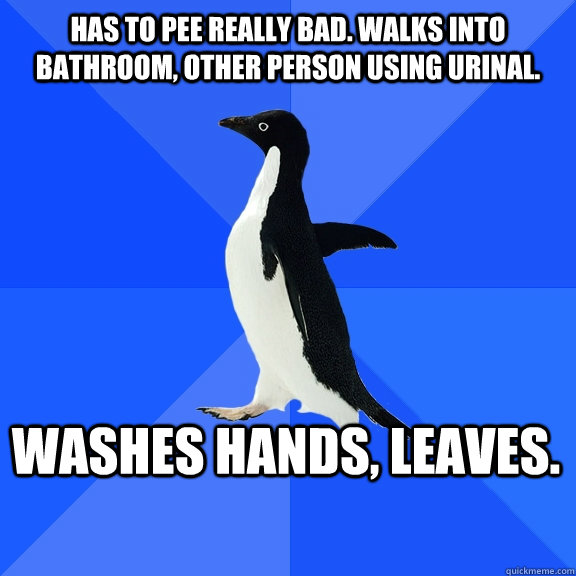Has to pee really bad. Walks into bathroom, other person using urinal. Washes hands, leaves.     Socially Awkward Penguin