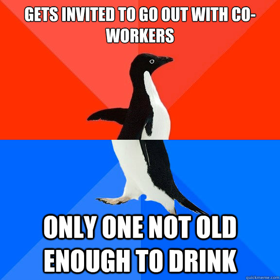 Gets invited to go out with co-workers only one not old enough to drink  Socially Awesome Awkward Penguin