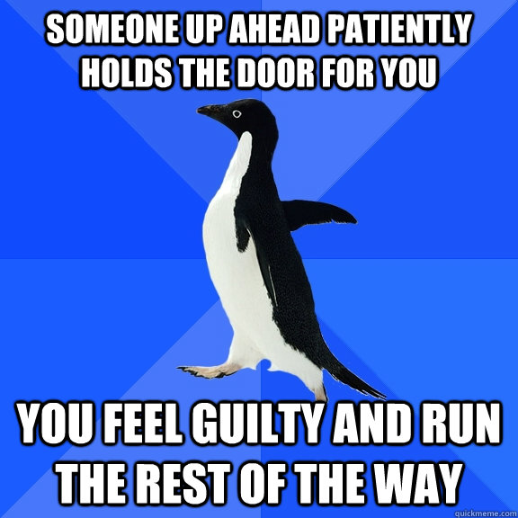 someone up ahead patiently holds the door for you you feel guilty and run the rest of the way  Socially Awkward Penguin