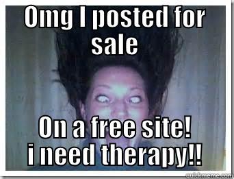 im so crazy!! - OMG I POSTED FOR SALE ON A FREE SITE! I NEED THERAPY!! Misc