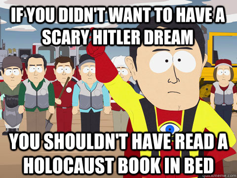 if you didn't want to have a scary hitler dream you shouldn't have read a holocaust book in bed  Captain Hindsight