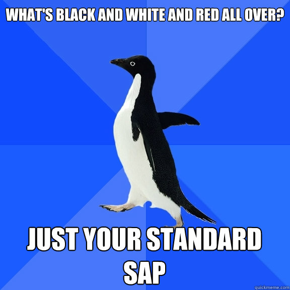 What's black and white and red all over? Just your standard SAP  Socially Awkward Penguin