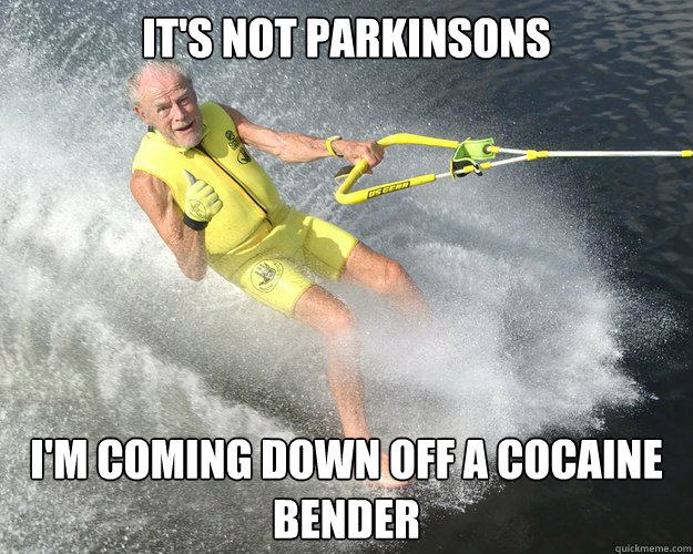 It's not parkinsons I'm coming down off a cocaine bender  Extreme Senior Citizen