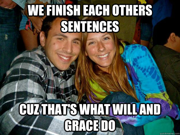We finish each others sentences Cuz that's what will and grace do - We finish each others sentences Cuz that's what will and grace do  Izaak and Grace