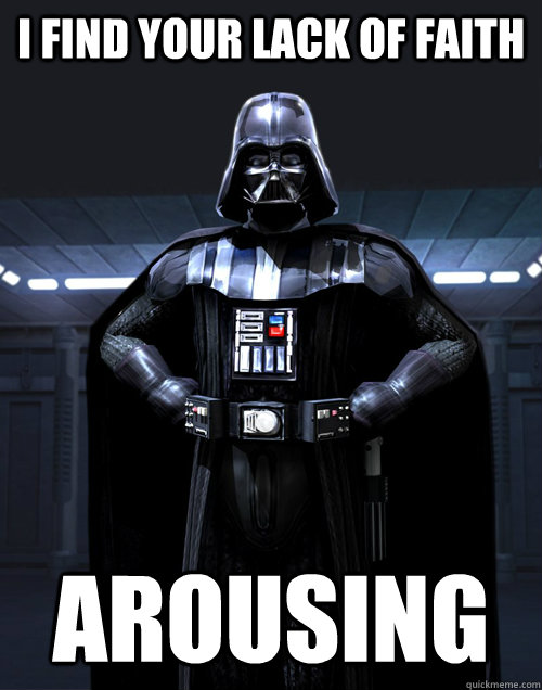 I find your lack of faith Arousing  Disturbed Darth Vadar