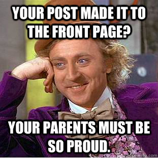 YOUR POST MADE IT TO THE FRONT PAGE? YOUR PARENTS MUST BE SO PROUD.  Creepy Wonka