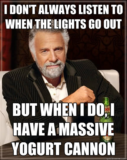 I don't always listen to When The Lights Go Out But when I do, I have a massive yogurt cannon  The Most Interesting Man In The World
