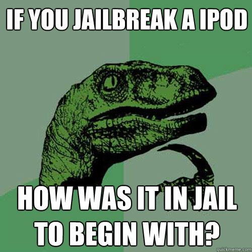 If you jailbreak a ipod How was it in jail to begin with? - If you jailbreak a ipod How was it in jail to begin with?  Philosoraptor