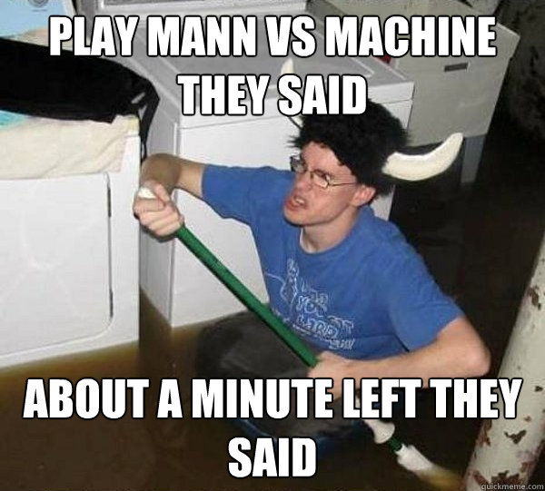 Play Mann Vs Machine they said About a minute left they said  They said