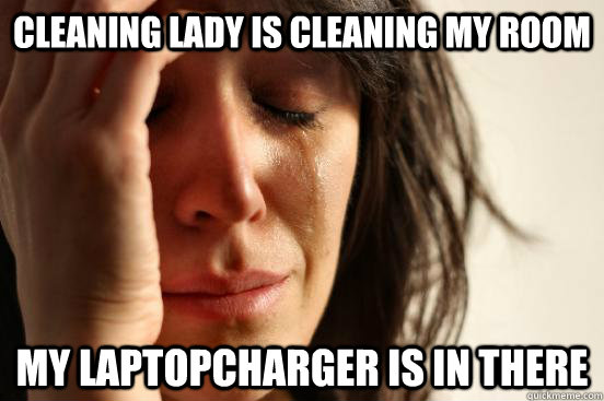 Cleaning lady is cleaning my room my laptopcharger is in there  First World Problems