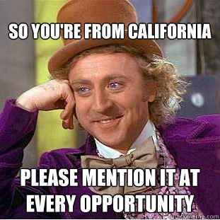 So you're from california Please mention it at every opportunity  Creepy Wonka
