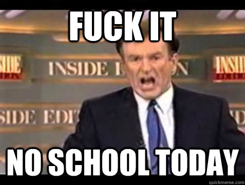FUCK IT No school today  Fuck it