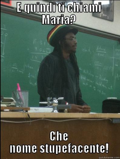 Cara Maria! - E QUINDI TI CHIAMI MARIA? CHE NOME STUPEFACENTE! Rasta Science Teacher