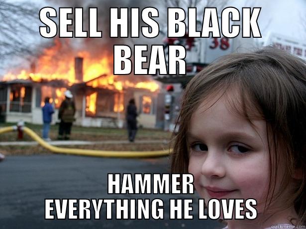 SELL HIS BLACK BEAR HAMMER EVERYTHING HE LOVES Disaster Girl
