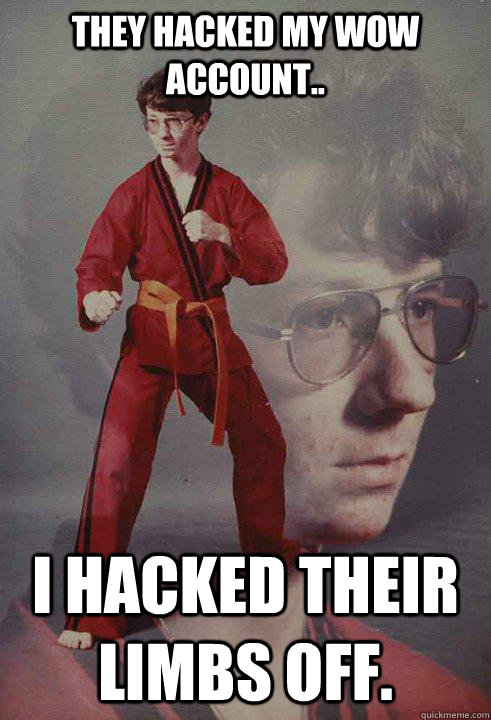 They hacked my WoW account.. I hacked their limbs off.  Karate Kyle