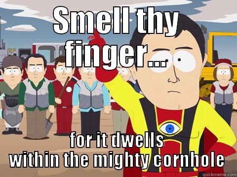 SMELL THY FINGER... FOR IT DWELLS WITHIN THE MIGHTY CORNHOLE Captain Hindsight