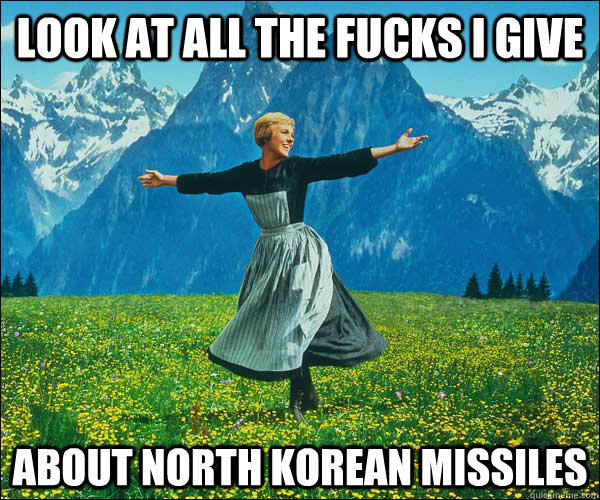 look at all the fucks I give  about North Korean missiles  Look At All The Fucks I Give