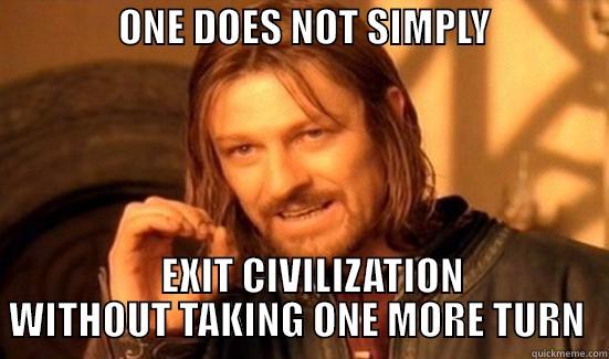 Bean plays Civ 6 -                ONE DOES NOT SIMPLY                      EXIT CIVILIZATION WITHOUT TAKING ONE MORE TURN  Boromir