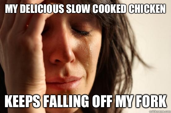 My delicious slow cooked chicken Keeps falling off my fork  First World Problems