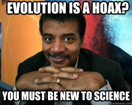 evolution is a hoax? you must be new to science  Condescending Neil deGrasse Tyson