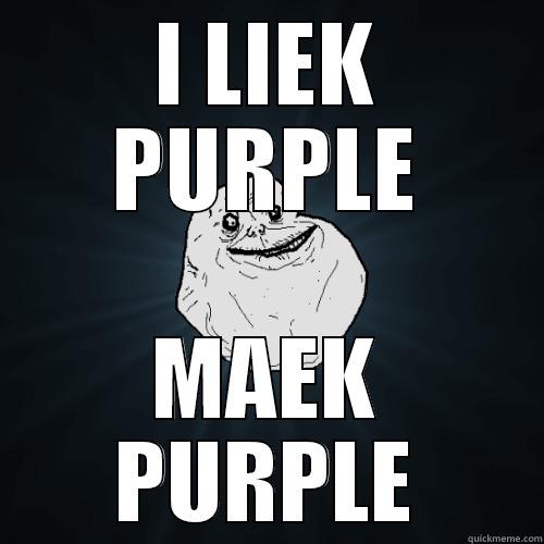 ggdsgsfh ggsdg sdgsdg - I LIEK PURPLE MAEK PURPLE Forever Alone