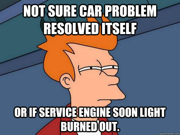 Not sure car problem resolved itself Or if service engine soon light burned out. - Not sure car problem resolved itself Or if service engine soon light burned out.  Futurama Fry