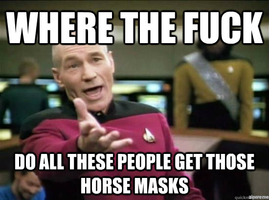 Where the fuck do all these people get those horse masks  Annoyed Picard HD