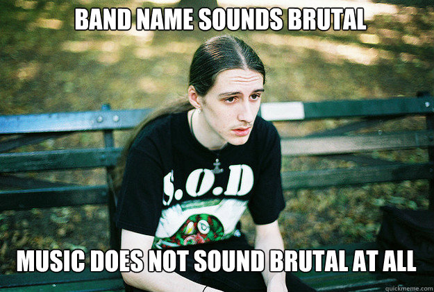 BAND NAME SOUNDS BRUTAL MUSIC DOES NOT SOUND BRUTAL AT ALL  First World Metal Problems