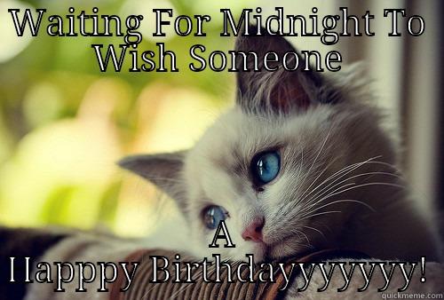 Cute Birthday Meme - WAITING FOR MIDNIGHT TO WISH SOMEONE  A HAPPPY BIRTHDAYYYYYYY! First World Problems Cat