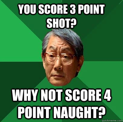 You score 3 point shot? Why not score 4 point naught?  High Expectations Asian Father
