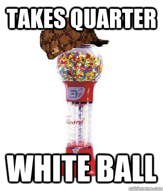 takes quarter white ball  Scumbag Gumball Machine