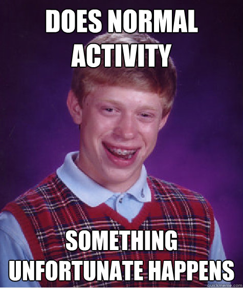 Does normal activity something unfortunate happens  Bad Luck Brian
