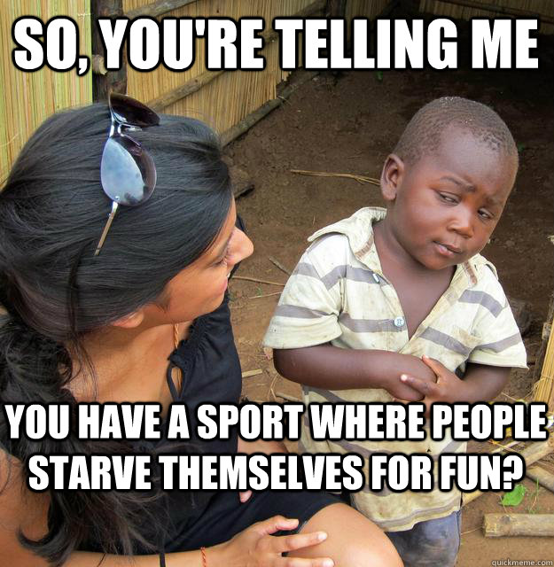 So, you're telling me  you have a sport where people starve themselves for fun? - So, you're telling me  you have a sport where people starve themselves for fun?  Skeptical Black Kid