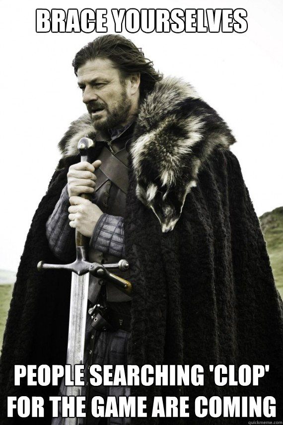 Brace yourselves people searching 'clop' for the game are coming - Brace yourselves people searching 'clop' for the game are coming  Brace yourself