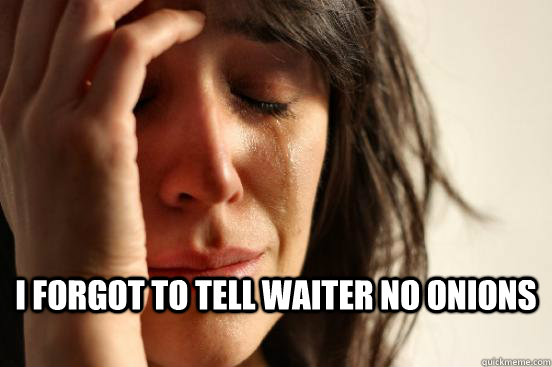  I forgot to tell waiter no Onions  First World Problems