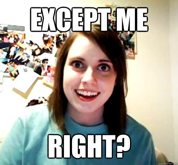 Except me right?  Overly Attached Girlfriend