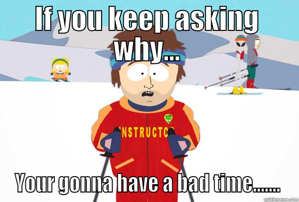 IF YOU KEEP ASKING WHY... YOUR GONNA HAVE A BAD TIME....... Super Cool Ski Instructor